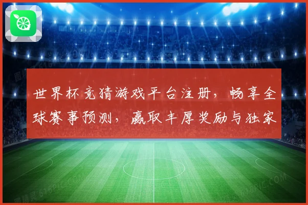 世界杯竞猜游戏平台注册，畅享全球赛事预测，赢取丰厚奖励与独家福利