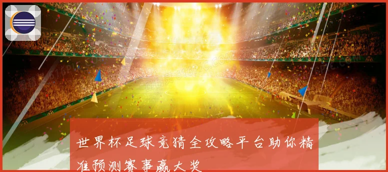 世界杯足球竞猜全攻略平台助你精准预测赛事赢大奖