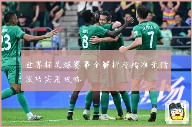 世界杯足球赛事全解析与精准竞猜技巧实用攻略