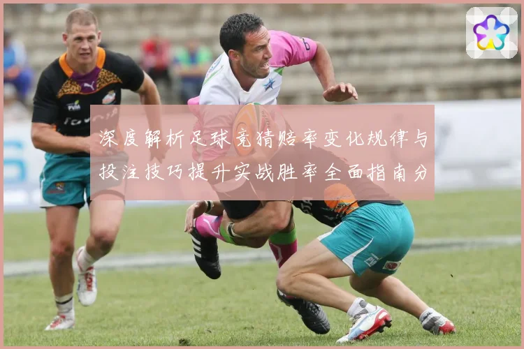深度解析足球竞猜赔率变化规律与投注技巧提升实战胜率全面指南分享