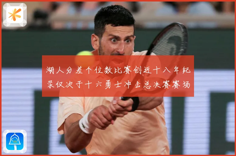 湖人分差个位数比赛创近十八年纪录仅次于十六勇士冲击总决赛赛场复盘