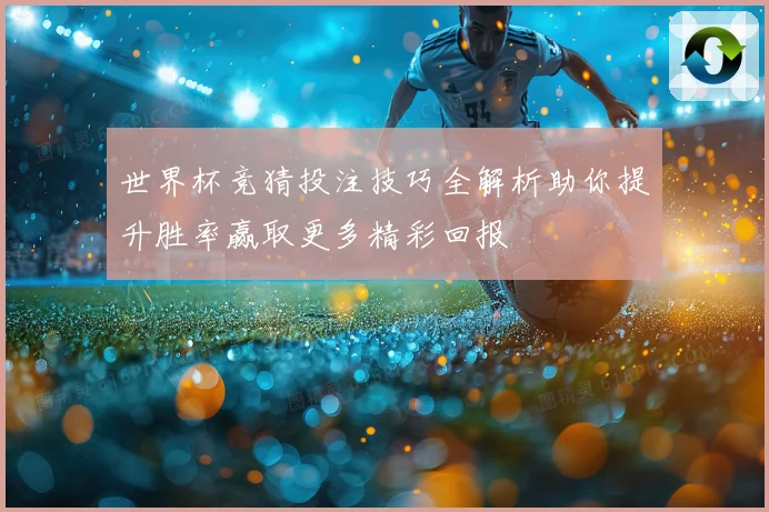 世界杯竞猜投注技巧全解析助你提升胜率赢取更多精彩回报