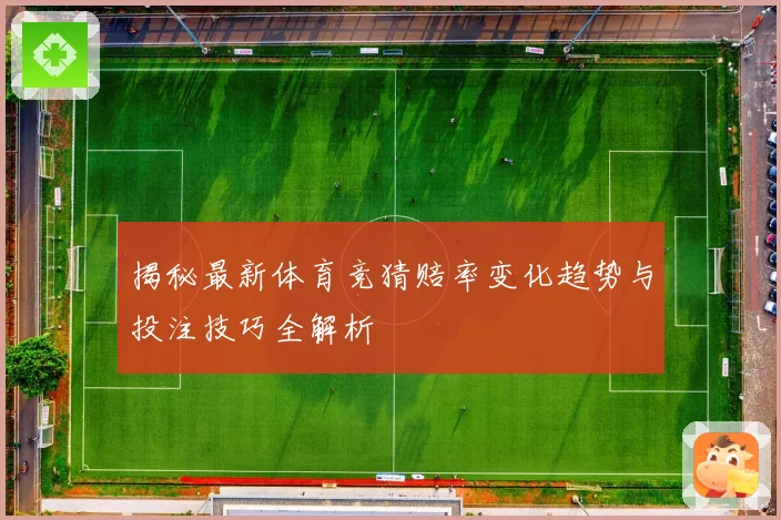 揭秘最新体育竞猜赔率变化趋势与投注技巧全解析