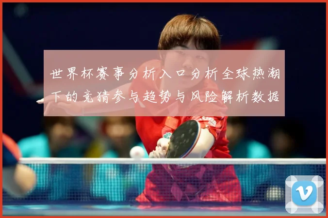 世界杯赛事分析入口分析全球热潮下的竞猜参与趋势与风险解析数据研判