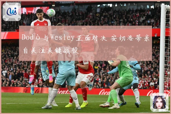 Dodò与Wesley正面对决 安切洛蒂亲自关注关键战役