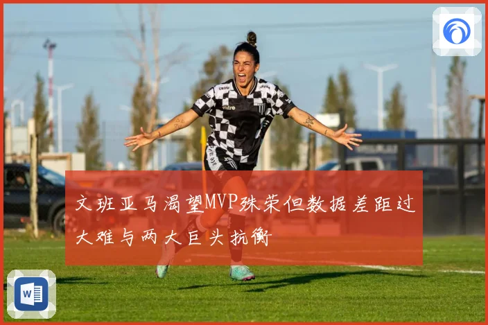 文班亚马渴望MVP殊荣但数据差距过大难与两大巨头抗衡
