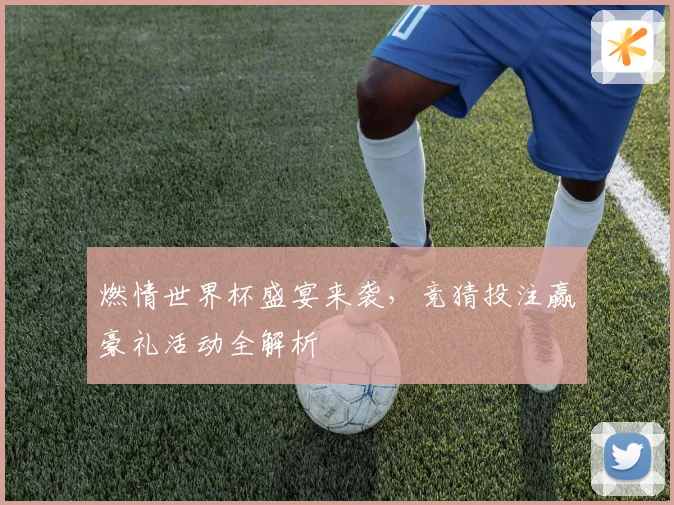 燃情世界杯盛宴来袭，竞猜投注赢豪礼活动全解析