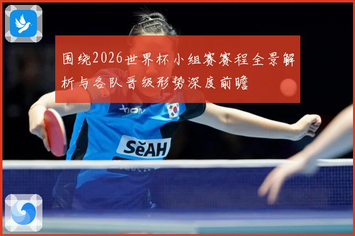 围绕2026世界杯小组赛赛程全景解析与各队晋级形势深度前瞻