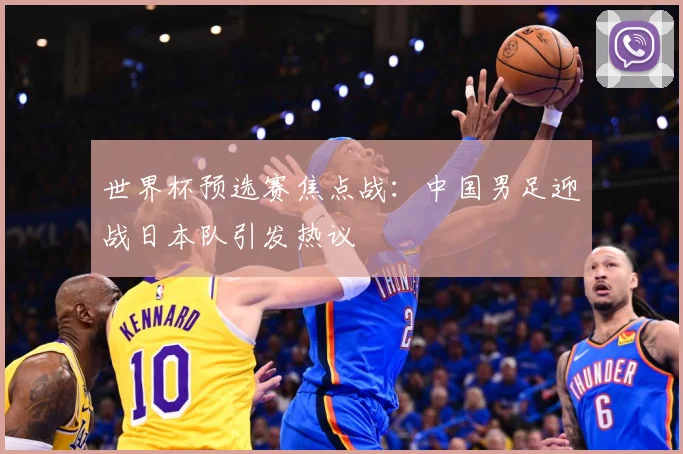 世界杯预选赛焦点战：中国男足迎战日本队引发热议