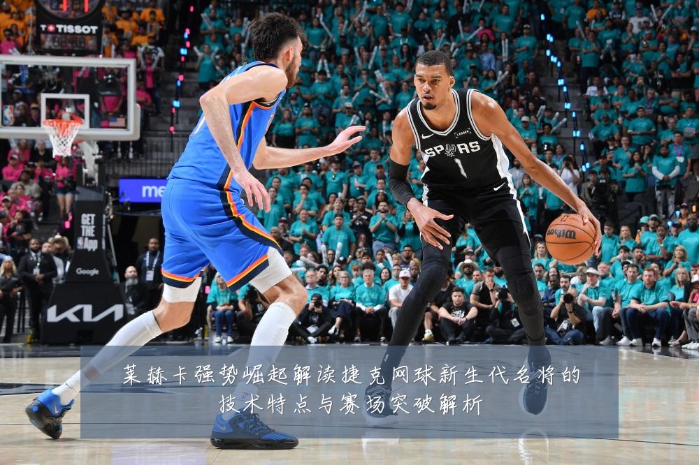 莱赫卡强势崛起解读捷克网球新生代名将的技术特点与赛场突破解析