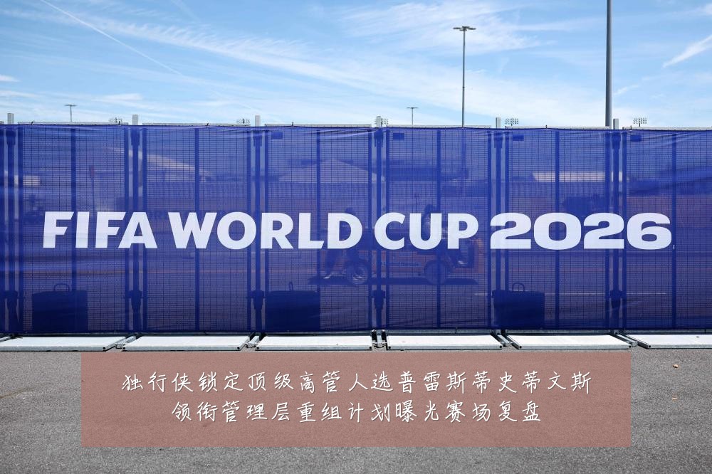 独行侠锁定顶级高管人选普雷斯蒂史蒂文斯领衔管理层重组计划曝光赛场复盘