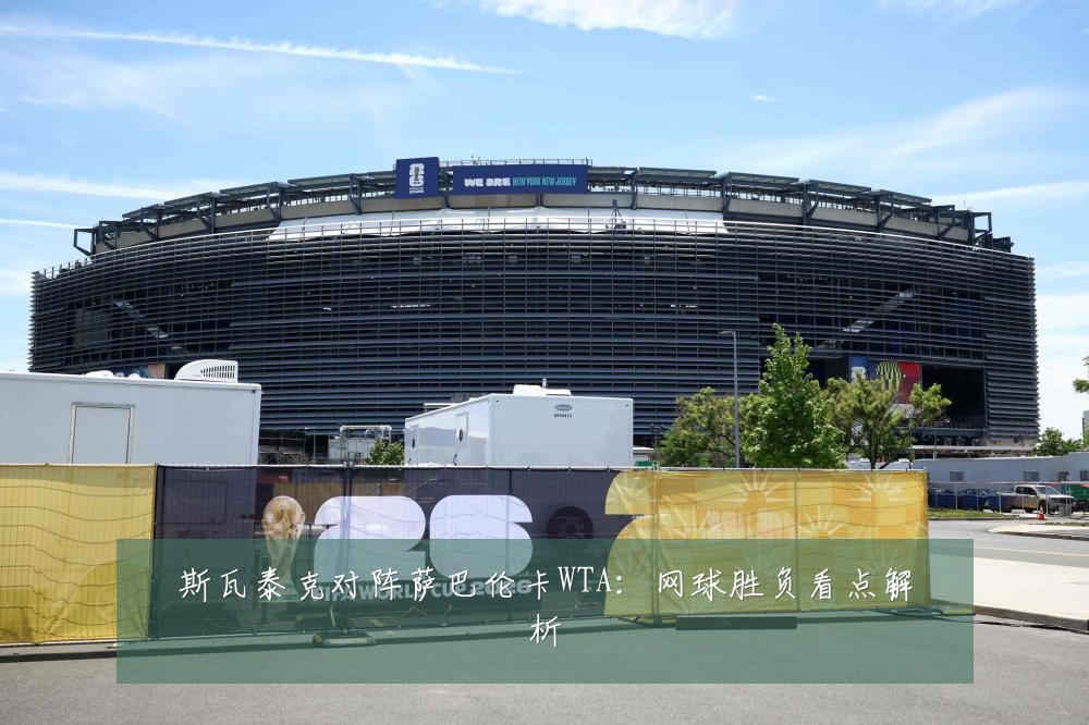 斯瓦泰克对阵萨巴伦卡WTA:网球胜负看点解析
