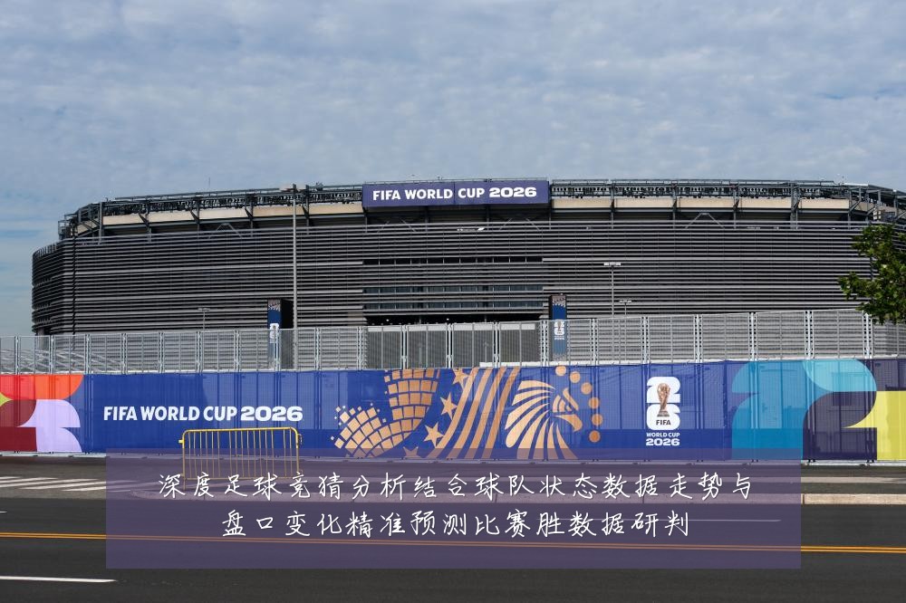 深度足球竞猜分析结合球队状态数据走势与盘口变化精准预测比赛胜数据研判
