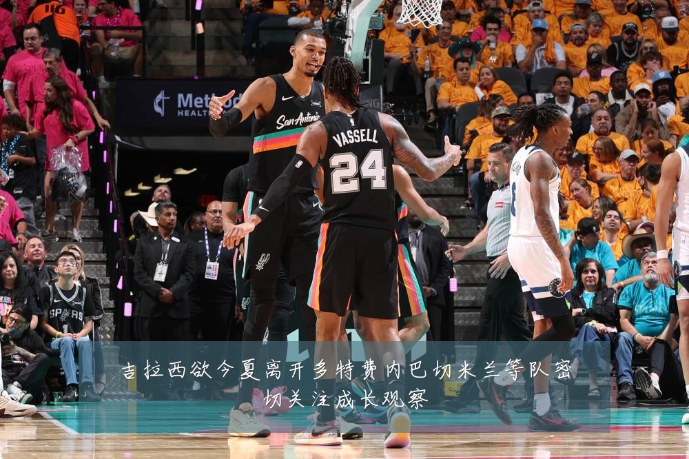 吉拉西欲今夏离开多特费内巴切米兰等队密切关注成长观察