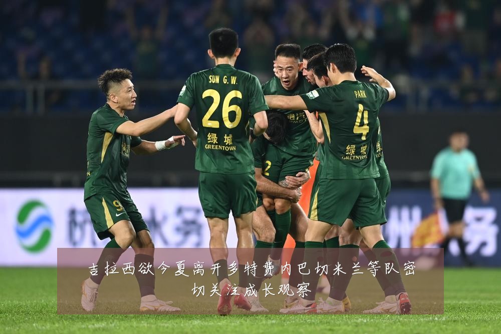吉拉西欲今夏离开多特费内巴切米兰等队密切关注成长观察