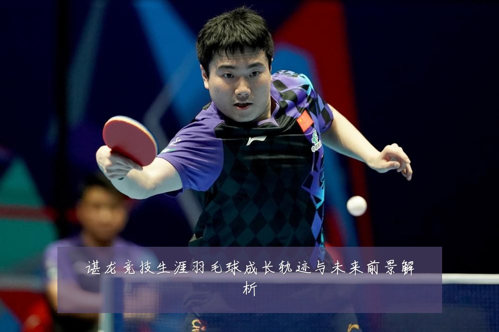 谌龙竞技生涯羽毛球成长轨迹与未来前景解析